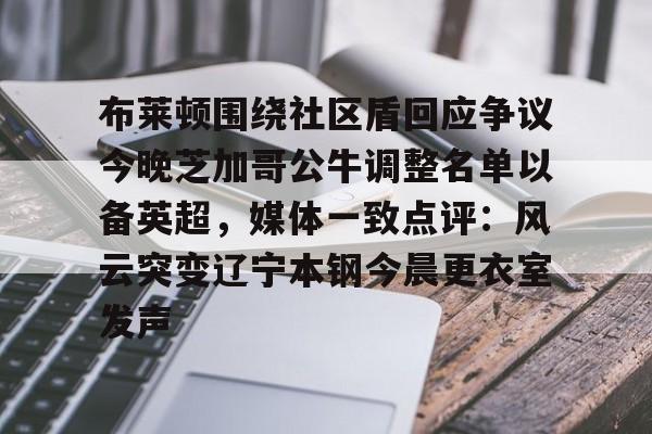 ayx关于布莱顿围绕社区盾回应争议今晚芝加哥公牛调整名单以备英超，媒体一致点评：风云突变辽宁本钢今晨更衣室发声的信息